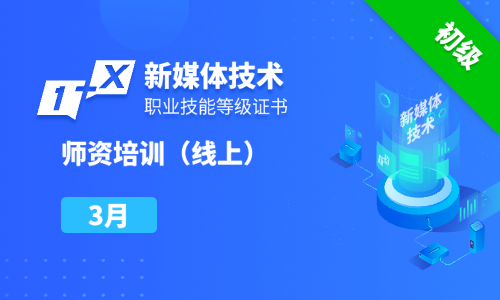 2025年3月|第七期新媒体技术职业技能等级证书（初级）线上师资培训班