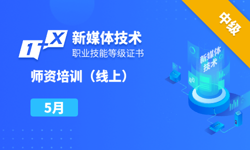 2025年5月|第十二期新媒体技术职业技能等级证书中级线上师资培训班